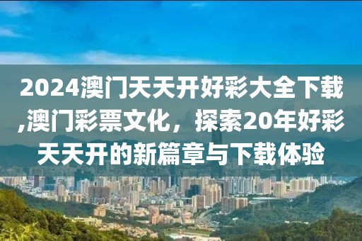 2024澳门天天开好彩大全下载,澳门彩票文化，探索20年好彩天天开的新篇章与下载体验
