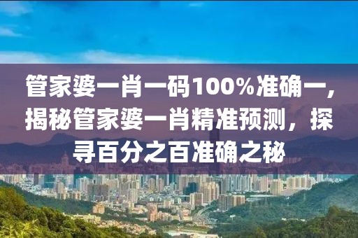 管家婆一肖一码100%准确一,揭秘管家婆一肖精准预测，探寻百分之百准确之秘