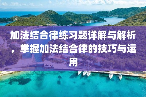 加法结合律练习题详解与解析，掌握加法结合律的技巧与运用