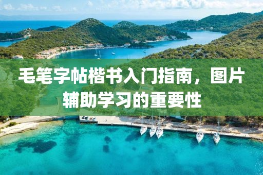 毛笔字帖楷书入门指南，图片辅助学习的重要性
