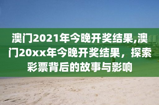 澳门2021年今晚开奖结果,澳门20xx年今晚开奖结果，探索彩票背后的故事与影响