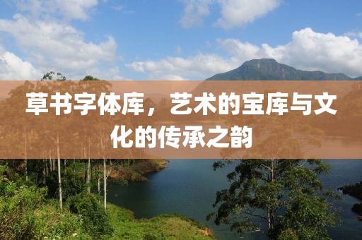 草书字体库，艺术的宝库与文化的传承之韵