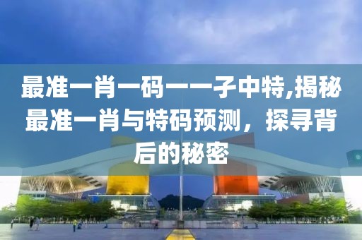 最准一肖一码一一孑中特,揭秘最准一肖与特码预测，探寻背后的秘密