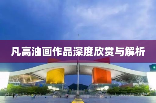 凡高油画作品深度欣赏与解析