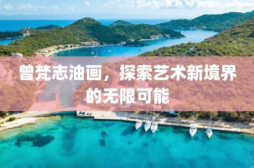 曾梵志油画，探索艺术新境界的无限可能