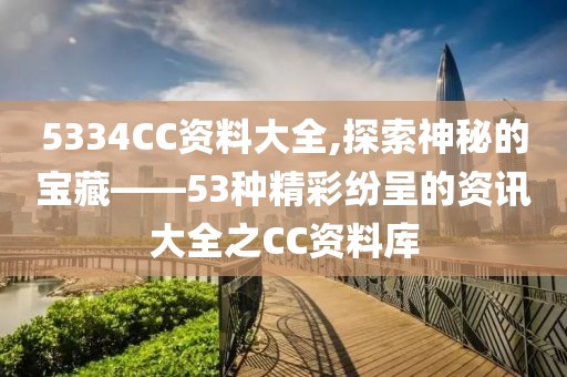 5334CC资料大全,探索神秘的宝藏——53种精彩纷呈的资讯大全之CC资料库