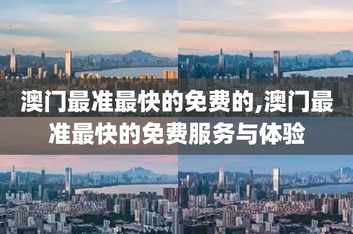 澳门最准最快的免费的,澳门最准最快的免费服务与体验
