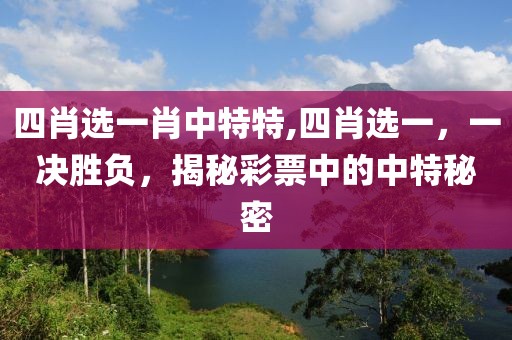 四肖选一肖中特特,四肖选一，一决胜负，揭秘彩票中的中特秘密
