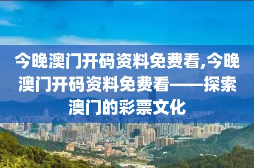 今晚澳门开码资料免费看,今晚澳门开码资料免费看——探索澳门的彩票文化