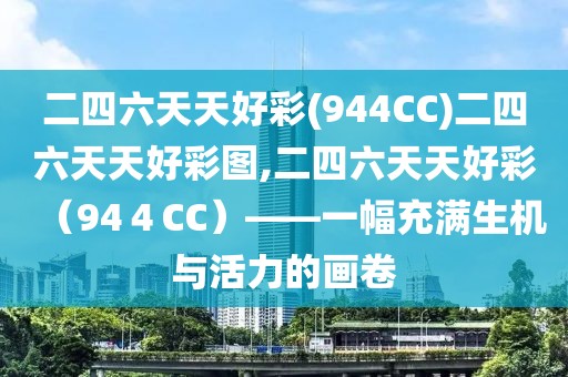 二四六天天好彩(944CC)二四六天天好彩图,二四六天天好彩（94４CC）——一幅充满生机与活力的画卷