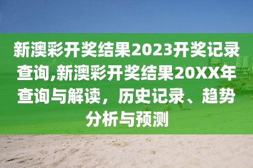 新澳彩开奖结果2023开奖记录查询,新澳彩开奖结果20XX年查询与解读，历史记录、趋势分析与预测