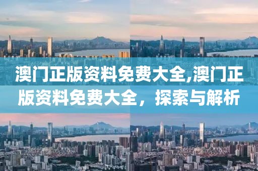 澳门正版资料免费大全,澳门正版资料免费大全，探索与解析