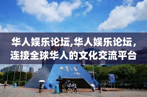 华人娱乐论坛,华人娱乐论坛，连接全球华人的文化交流平台