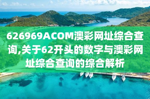 626969ACOM澳彩网址综合查询,关于62开头的数字与澳彩网址综合查询的综合解析