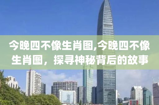 今晚四不像生肖图,今晚四不像生肖图，探寻神秘背后的故事