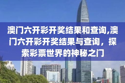 澳门六开彩开奖结果和查询,澳门六开彩开奖结果与查询，探索彩票世界的神秘之门