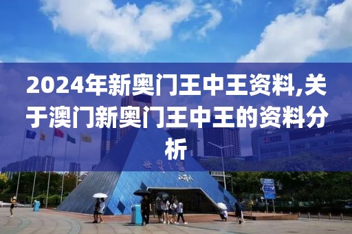 2024年新奥门王中王资料,关于澳门新奥门王中王的资料分析