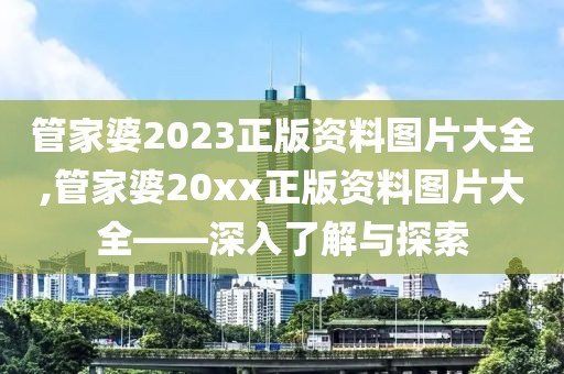 管家婆2023正版资料图片大全,管家婆20xx正版资料图片大全——深入了解与探索