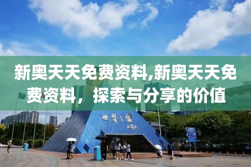 新奥天天免费资料,新奥天天免费资料，探索与分享的价值