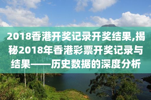 2018香港开奖记录开奖结果,揭秘2018年香港彩票开奖记录与结果——历史数据的深度分析