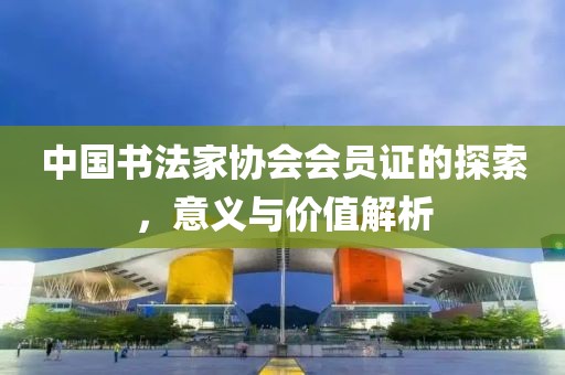 中国书法家协会会员证的探索，意义与价值解析