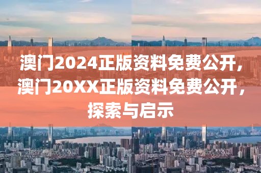 澳门2024正版资料免费公开,澳门20XX正版资料免费公开，探索与启示