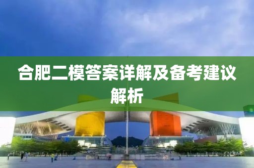 合肥二模答案详解及备考建议解析