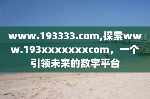 www.193333.com,探索www.193xxxxxxxcom，一个引领未来的数字平台