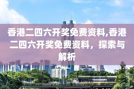 香港二四六开奖免费资料,香港二四六开奖免费资料，探索与解析