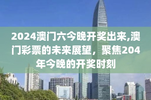 2024澳门六今晚开奖出来,澳门彩票的未来展望，聚焦204年今晚的开奖时刻