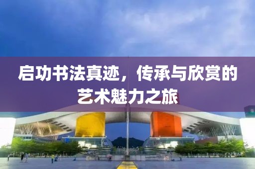 启功书法真迹，传承与欣赏的艺术魅力之旅