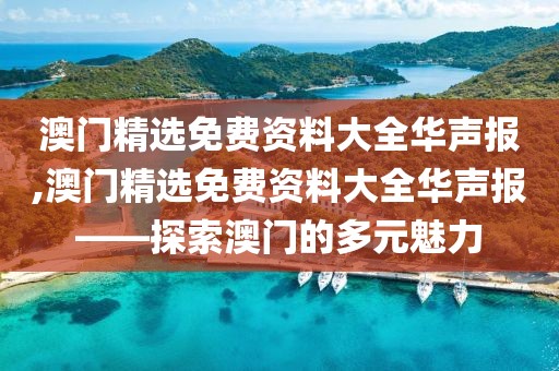 澳门精选免费资料大全华声报,澳门精选免费资料大全华声报——探索澳门的多元魅力