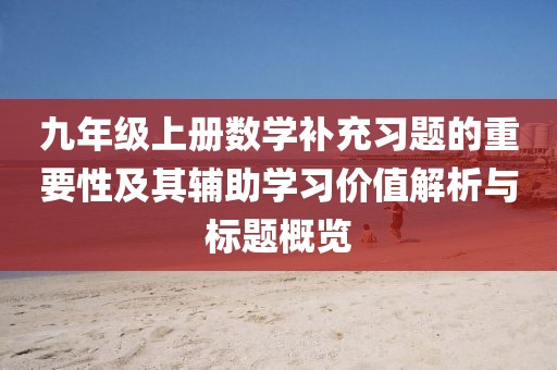 九年级上册数学补充习题的重要性及其辅助学习价值解析与标题概览