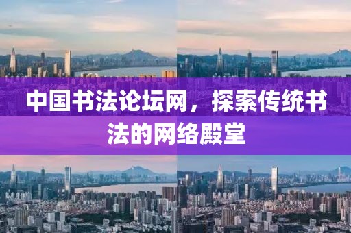 中国书法论坛网，探索传统书法的网络殿堂