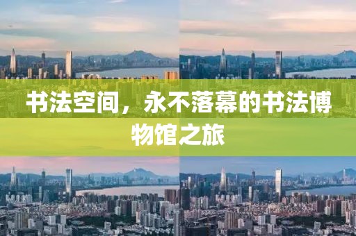书法空间，永不落幕的书法博物馆之旅