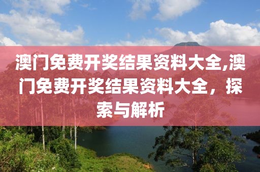 澳门免费开奖结果资料大全,澳门免费开奖结果资料大全，探索与解析
