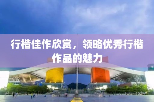 行楷佳作欣赏，领略优秀行楷作品的魅力