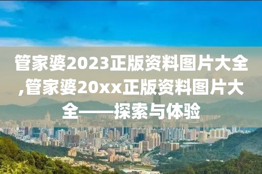 管家婆2023正版资料图片大全,管家婆20xx正版资料图片大全——探索与体验