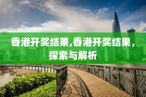 香港开奖结果,香港开奖结果，探索与解析