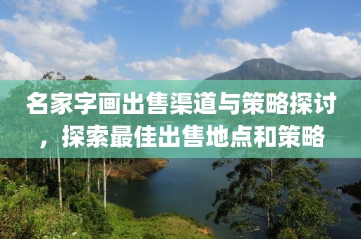 名家字画出售渠道与策略探讨，探索最佳出售地点和策略