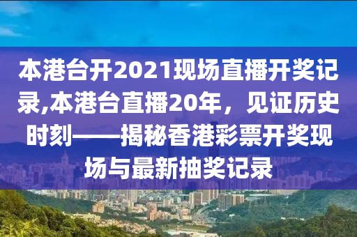 本港台开2021现场直播开奖记录,本港台直播20年，见证历史时刻——揭秘香港彩票开奖现场与最新抽奖记录