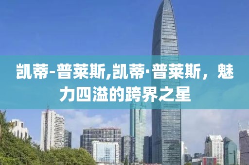 凯蒂-普莱斯,凯蒂·普莱斯，魅力四溢的跨界之星