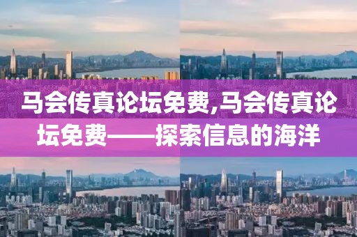 马会传真论坛免费,马会传真论坛免费——探索信息的海洋