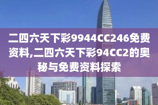 二四六天下彩9944CC246免费资料,二四六天下彩94CC2的奥秘与免费资料探索