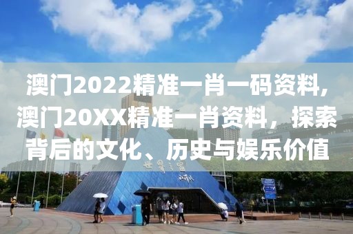 澳门2022精准一肖一码资料,澳门20XX精准一肖资料，探索背后的文化、历史与娱乐价值