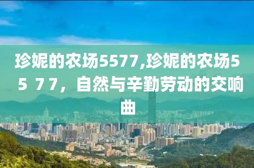 珍妮的农场5577,珍妮的农场5５７7，自然与辛勤劳动的交响曲