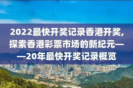 2022最快开奖记录香港开奖,探索香港彩票市场的新纪元——20年最快开奖记录概览