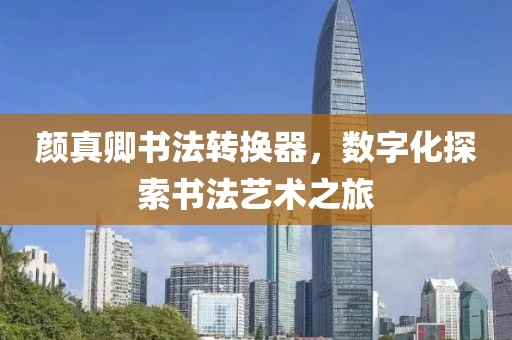 颜真卿书法转换器，数字化探索书法艺术之旅