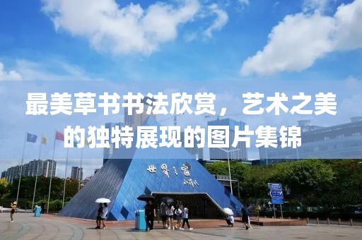 最美草书书法欣赏，艺术之美的独特展现的图片集锦