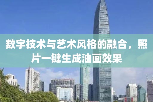 数字技术与艺术风格的融合，照片一键生成油画效果